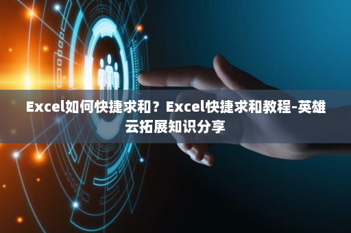 Excel如何快捷求和？Excel快捷求和教程-英雄云拓展知识分享