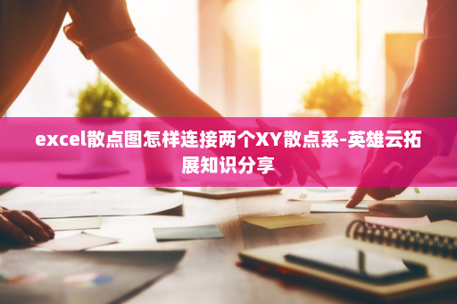 excel散点图怎样连接两个XY散点系-英雄云拓展知识分享