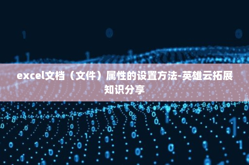 excel文档（文件）属性的设置方法-英雄云拓展知识分享
