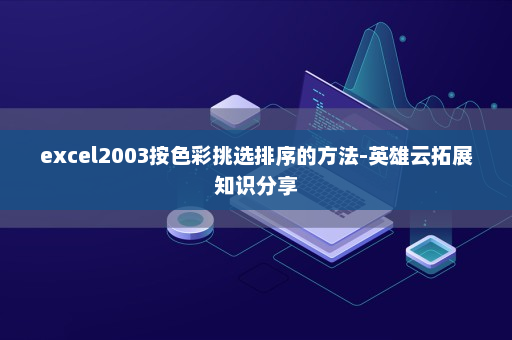 excel2003按色彩挑选排序的方法-英雄云拓展知识分享