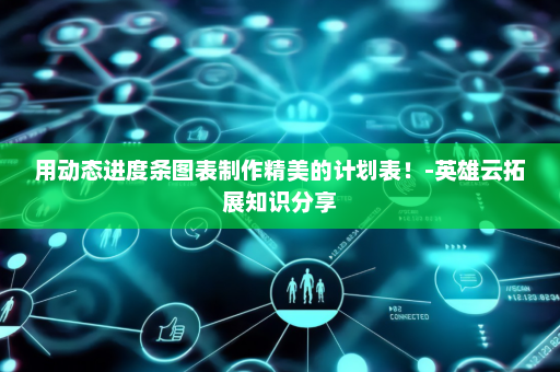 用动态进度条图表制作精美的计划表！-英雄云拓展知识分享