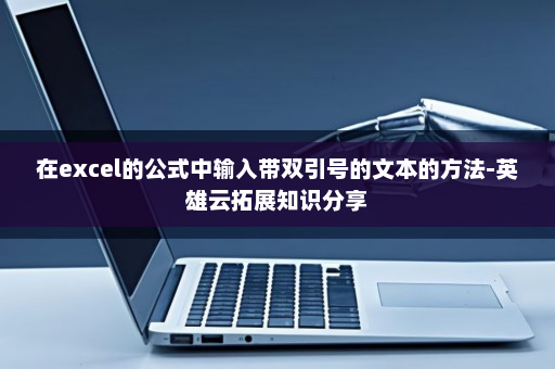 在excel的公式中输入带双引号的文本的方法-英雄云拓展知识分享