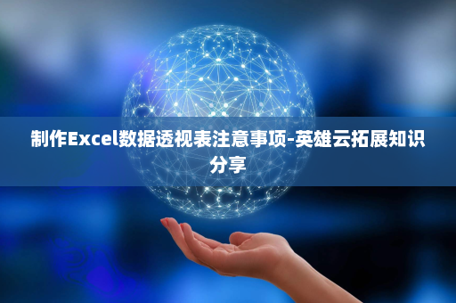 制作Excel数据透视表注意事项-英雄云拓展知识分享