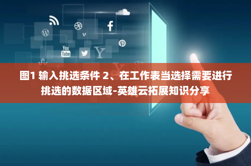 图1 输入挑选条件 2、在工作表当选择需要进行挑选的数据区域-英雄云拓展知识分享