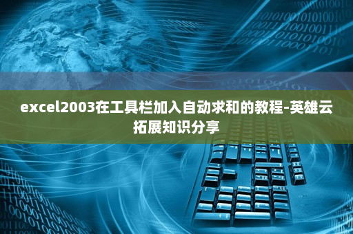 excel2003在工具栏加入自动求和的教程-英雄云拓展知识分享