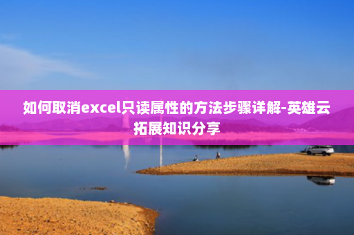 如何取消excel只读属性的方法步骤详解-英雄云拓展知识分享