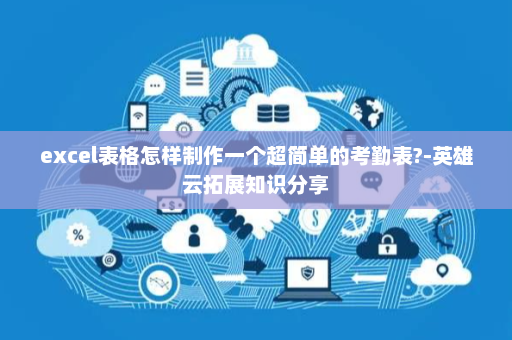 excel表格怎样制作一个超简单的考勤表?-英雄云拓展知识分享