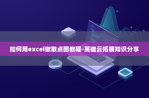 如何用excel做散点图教程-英雄云拓展知识分享