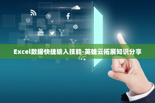 Excel数据快捷输入技能-英雄云拓展知识分享