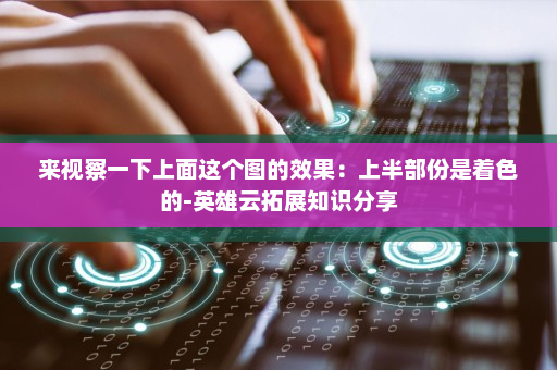 来视察一下上面这个图的效果：上半部份是着色的-英雄云拓展知识分享