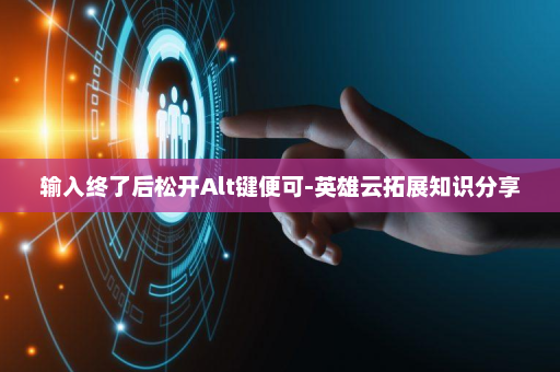 输入终了后松开Alt键便可-英雄云拓展知识分享 输入终了后松开Alt键便可-英雄云拓展知识分享