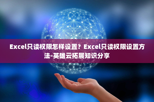 Excel只读权限怎样设置？Excel只读权限设置方法-英雄云拓展知识分享