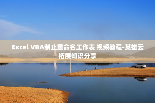 Excel VBA制止重命名工作表 视频教程-英雄云拓展知识分享