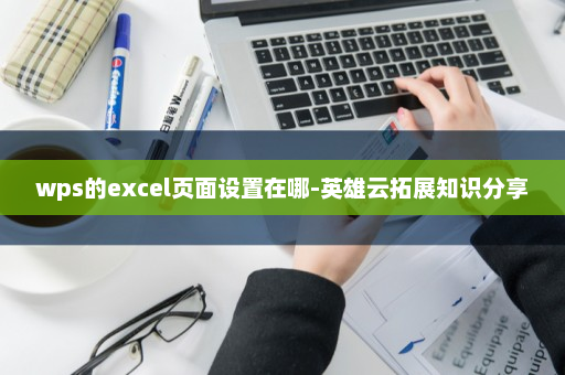 wps的excel页面设置在哪-英雄云拓展知识分享