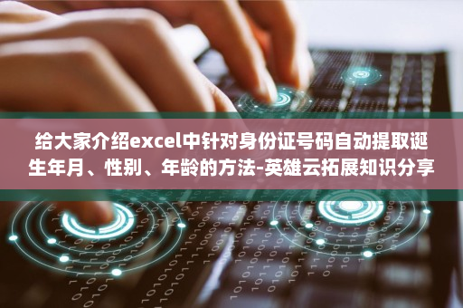 给大家介绍excel中针对身份证号码自动提取诞生年月、性别、年龄的方法-英雄云拓展知识分享