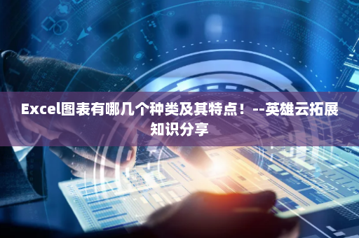 Excel图表有哪几个种类及其特点！--英雄云拓展知识分享