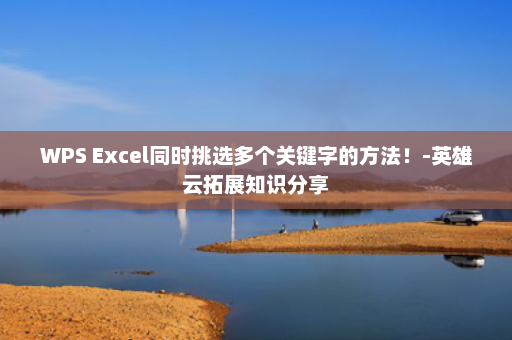 WPS Excel同时挑选多个关键字的方法！-英雄云拓展知识分享