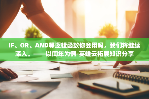 IF、OR、AND等逻辑函数你会用吗，我们将继续深入。——以闰年为例-英雄云拓展知识分享