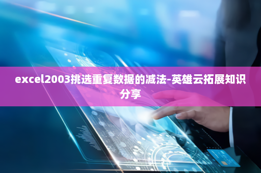 excel2003挑选重复数据的减法-英雄云拓展知识分享