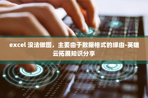 excel 没法做图，主要由于数据格式的缘由-英雄云拓展知识分享