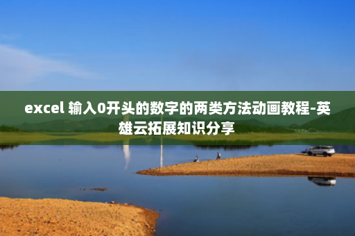 excel 输入0开头的数字的两类方法动画教程-英雄云拓展知识分享