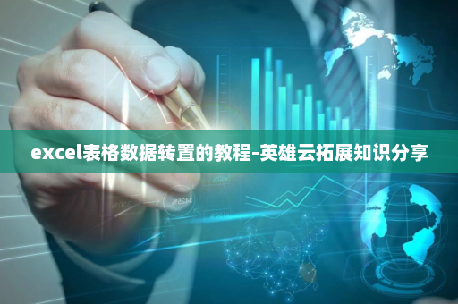 excel表格数据转置的教程-英雄云拓展知识分享