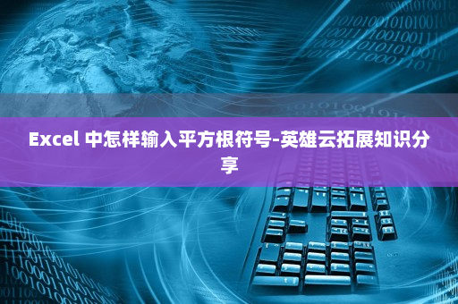 Excel 中怎样输入平方根符号-英雄云拓展知识分享