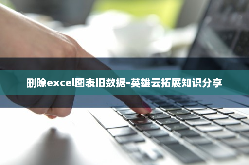 删除excel图表旧数据-英雄云拓展知识分享