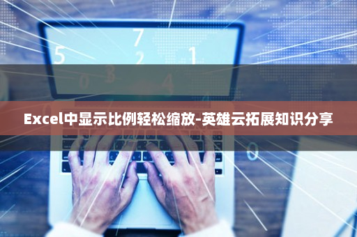 Excel中显示比例轻松缩放-英雄云拓展知识分享