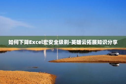 如何下降Excel宏安全级别-英雄云拓展知识分享