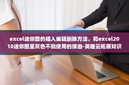excel迷你图的插入编辑删除方法，和excel2010迷你图呈灰色不能使用的缘由-英雄云拓展知识分享