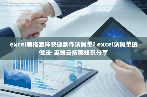 excel表格怎样快捷制作请假单? excel请假单的做法-英雄云拓展知识分享