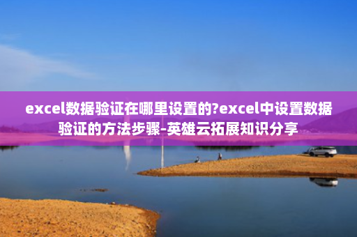 excel数据验证在哪里设置的?excel中设置数据验证的方法步骤-英雄云拓展知识分享