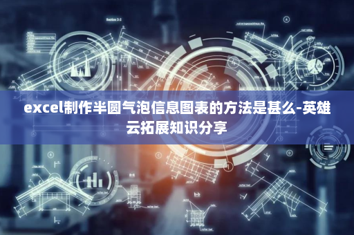 excel制作半圆气泡信息图表的方法是甚么-英雄云拓展知识分享