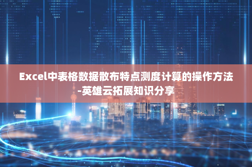 Excel中表格数据散布特点测度计算的操作方法-英雄云拓展知识分享