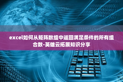 excel如何从矩阵数组中返回满足条件的所有组合数-英雄云拓展知识分享