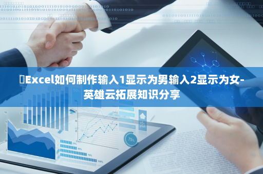 ​Excel如何制作输入1显示为男输入2显示为女-英雄云拓展知识分享