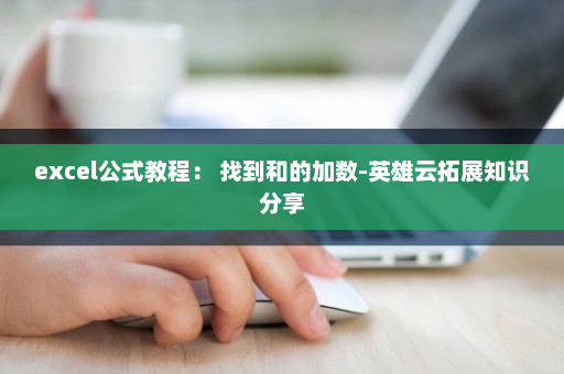 excel公式教程： 找到和的加数-英雄云拓展知识分享
