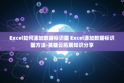 Excel如何添加数据标识圈 Excel添加数据标识圈方法-英雄云拓展知识分享