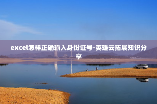 excel怎样正确输入身份证号-英雄云拓展知识分享