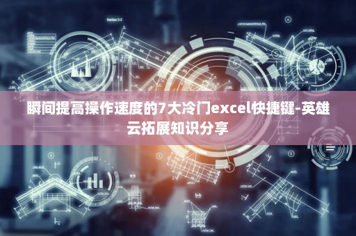 瞬间提高操作速度的7大冷门excel快捷键-英雄云拓展知识分享