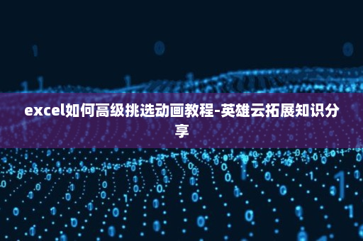 excel如何高级挑选动画教程-英雄云拓展知识分享