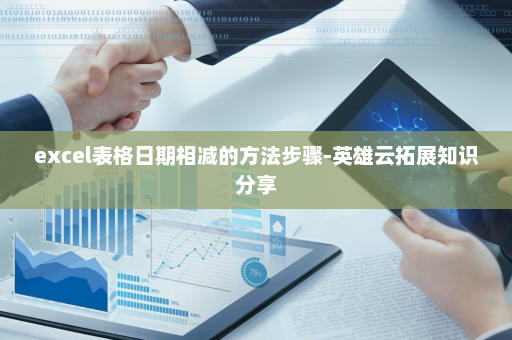 excel表格日期相减的方法步骤-英雄云拓展知识分享