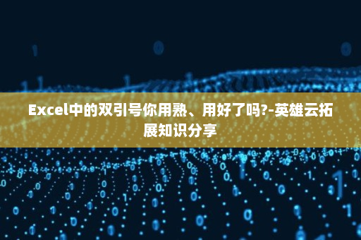 Excel中的双引号你用熟、用好了吗?-英雄云拓展知识分享