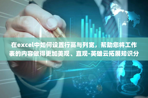 在excel中如何设置行高与列宽，帮助您将工作表的内容做得更加美观、直观-英雄云拓展知识分享