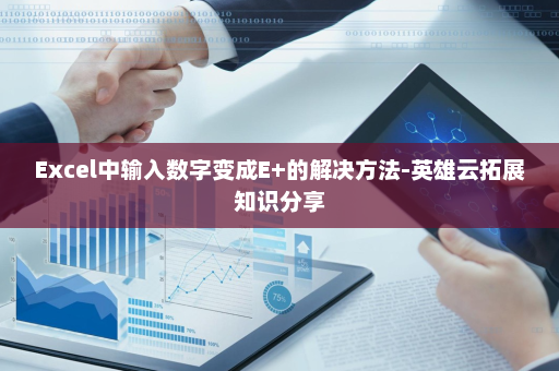 Excel中输入数字变成E+的解决方法-英雄云拓展知识分享