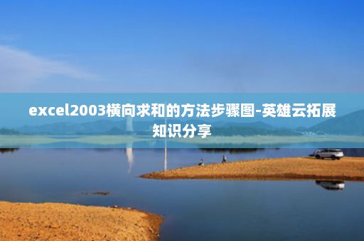 excel2003横向求和的方法步骤图-英雄云拓展知识分享