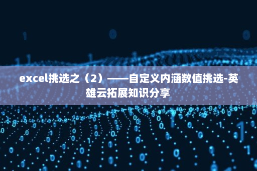 excel挑选之（2）——自定义内涵数值挑选-英雄云拓展知识分享