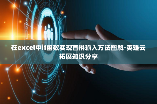 在excel中if函数实现首拼输入方法图解-英雄云拓展知识分享