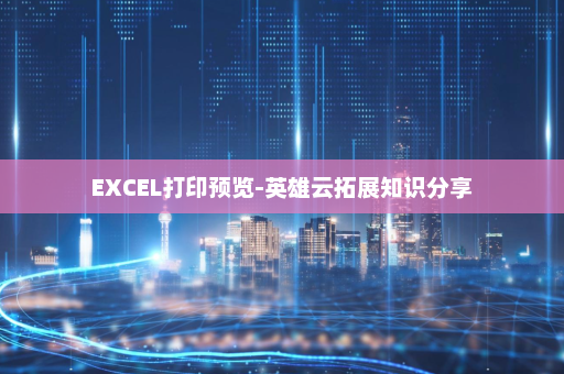 EXCEL打印预览-英雄云拓展知识分享